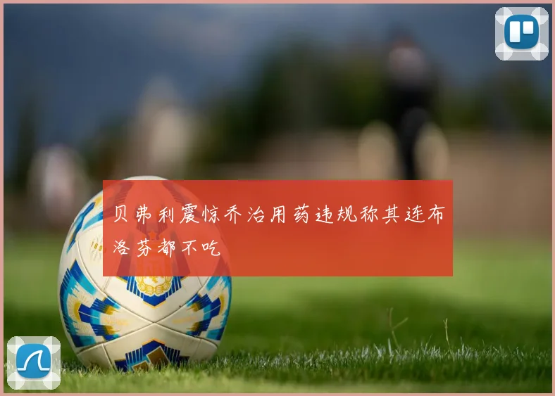 贝弗利震惊乔治用药违规称其连布洛芬都不吃