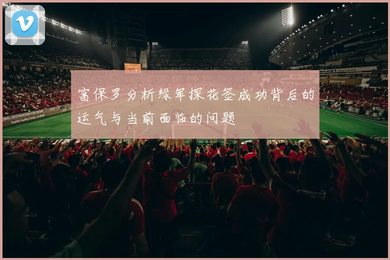 富保罗分析绿军探花签成功背后的运气与当前面临的问题