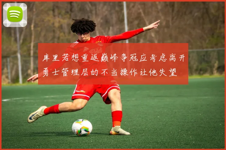 库里若想重返巅峰争冠应考虑离开勇士管理层的不当操作让他失望