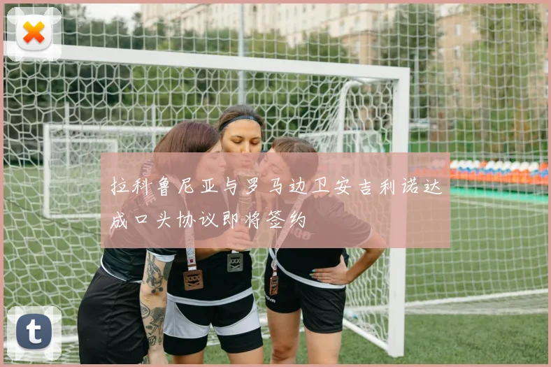 拉科鲁尼亚与罗马边卫安吉利诺达成口头协议即将签约