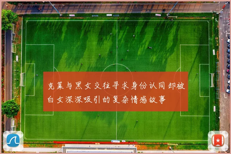 克莱与黑女交往寻求身份认同却被白女深深吸引的复杂情感故事
