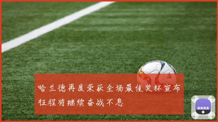 哈兰德再度荣获全场最佳奖杯宣布征程将继续奋战不息