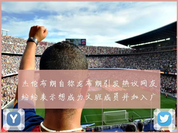 杰伦布朗自称龙布朗引发热议网友纷纷表示想成为文班成员并加入广东宏远