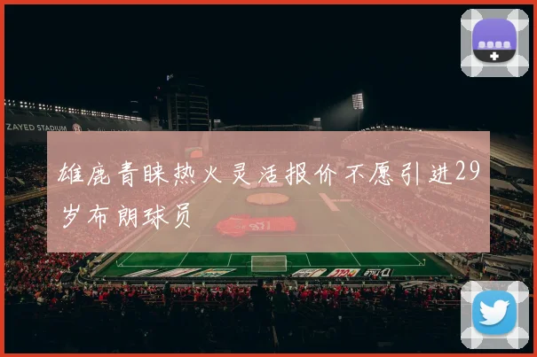 雄鹿青睐热火灵活报价不愿引进29岁布朗球员