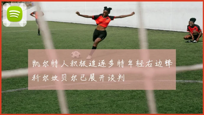 凯尔特人积极追逐多特年轻右边锋科尔坎贝尔已展开谈判