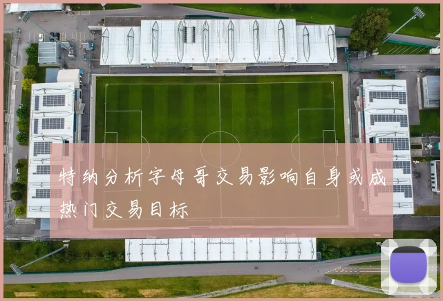 特纳分析字母哥交易影响自身或成热门交易目标