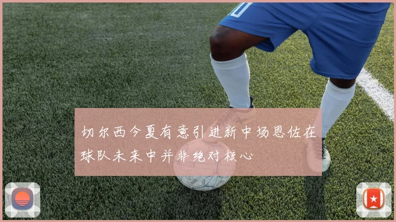 切尔西今夏有意引进新中场恩佐在球队未来中并非绝对核心