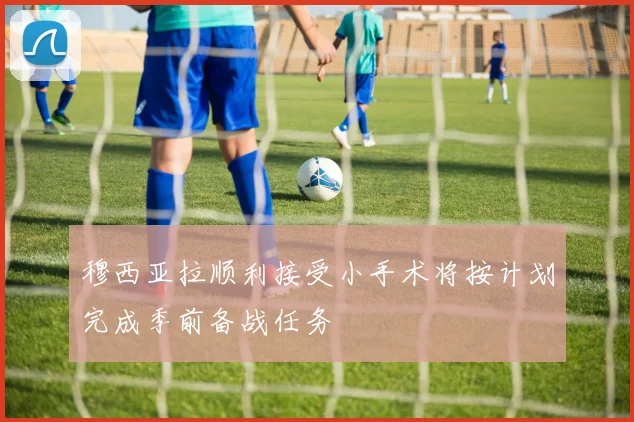 穆西亚拉顺利接受小手术将按计划完成季前备战任务