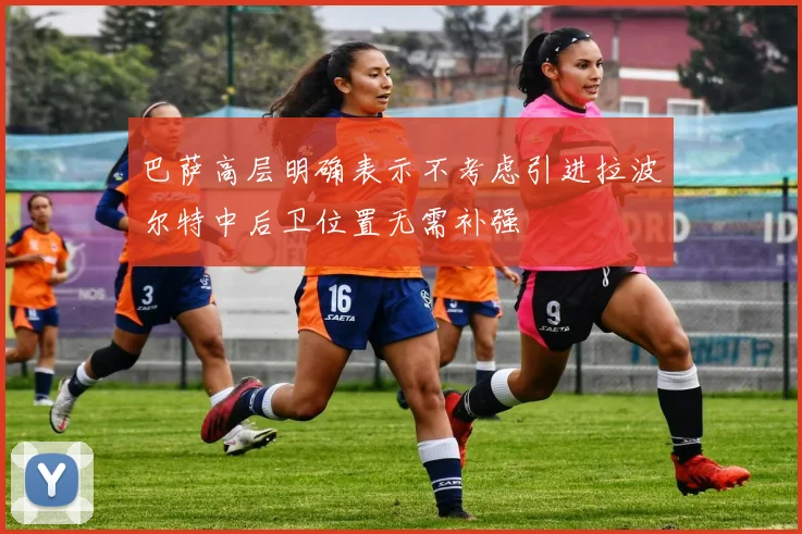巴萨高层明确表示不考虑引进拉波尔特中后卫位置无需补强
