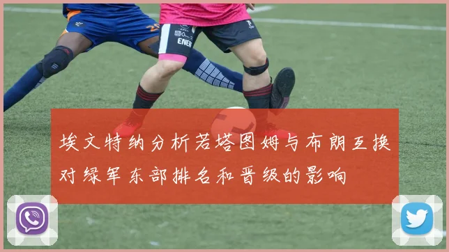 埃文特纳分析若塔图姆与布朗互换对绿军东部排名和晋级的影响